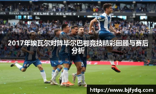 2017年埃瓦尔对阵毕尔巴鄂竞技精彩回顾与赛后分析