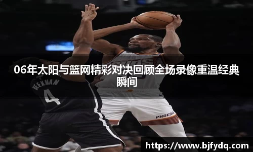 06年太阳与篮网精彩对决回顾全场录像重温经典瞬间