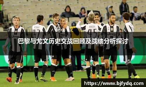 巴黎与尤文历史交战回顾及战绩分析探讨