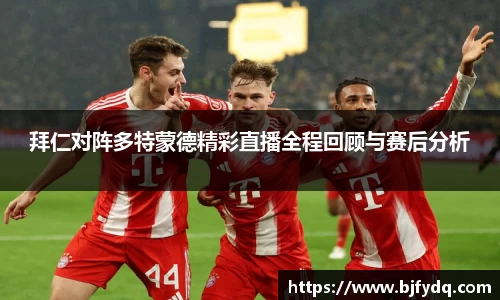 拜仁对阵多特蒙德精彩直播全程回顾与赛后分析