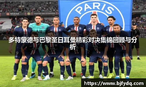 多特蒙德与巴黎圣日耳曼精彩对决集锦回顾与分析